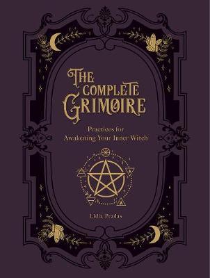 The Complete Grimoire : Magickal Practices And Spells For Awakening Your Inner Witch