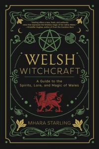 Welsh Witchcraft : A Guide To The Spirits, Lore, And Magic Of Wales