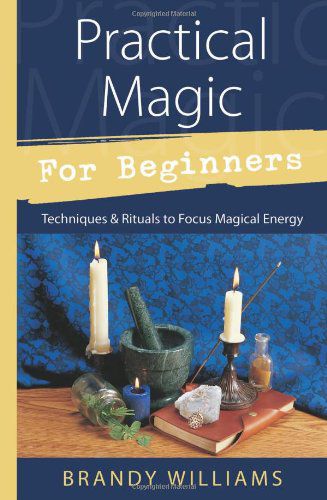 Practical Magic For Beginners: Techniques & Rituals To Focus Magical