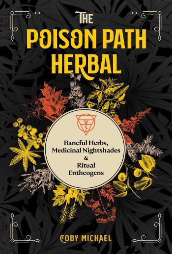 The Poison Path Herbal: Baneful Herbs, Medicinal Nightshades, And Ritual Entheogens