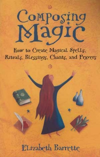 Composing Magic: How to Create Magical Spells, Rituals, Blessings, Chants, and Prayer