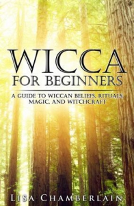 Wicca For Beginners : A Guide To Wiccan Beliefs, Rituals, Magic, And Witchcraft