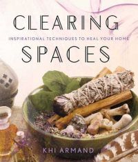 Clearing Spaces: Inspirational Techniques To Heal Your Home