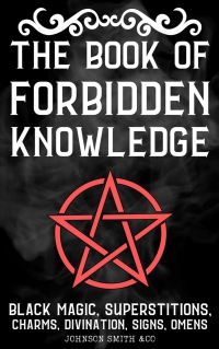The Book Of Forbidden Knowledge: Black Magic, Superstition, Charms, And Divination
