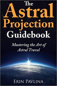 The Astral Projection Guidebook: Mastering The Art Of Astral Travel