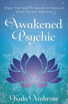 The Awakened Psychic : What You Need to Know to Develop Your Psychic Abilities