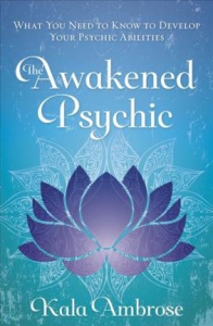 The Awakened Psychic : What You Need to Know to Develop Your Psychic Abilities
