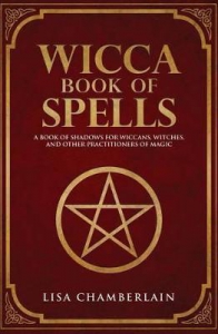 Wicca Book Of Spells : A Book Of Shadows For Wiccans, Witches, And Other Practitioners Of Magic