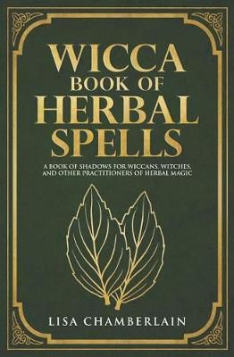 Wicca Book Of Herbal Spells : A Beginner's Book Of Shadows For Wiccans, Witches, And Other Practitioners Of Herbal Magic