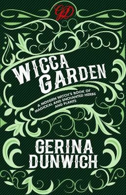 The Wicca Garden : A Modern Witch's Book Of Magickal And Enchanted Herbs And Plants