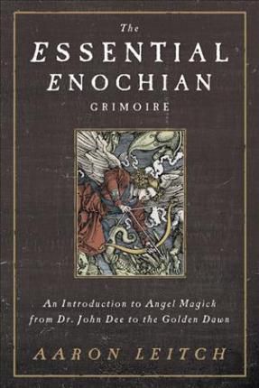 The Essential Enochian Grimoire : An Introduction To Angel Magick From Dr. John Dee To The Golden Dawn