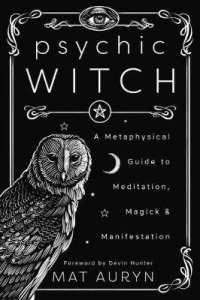 Psychic Witch : A Metaphysical Guide To Meditation, Magick And Manifestation