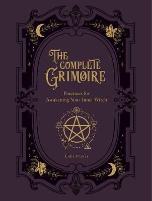 The Complete Grimoire : Magickal Practices And Spells For Awakening Your Inner Witch