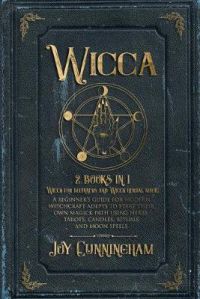 Wicca : 2 Books In 1 -Wicca For Beginners And Wicca Herbal Magic- A Beginner's Guide For Modern Witchcraft Adepts To Start Their Own Magick Path Using Herbs, Tarots, Candles, Rituals And Moon Spells
