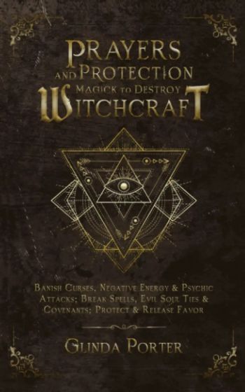 Prayers and Protection Magick to Destroy Witchcraft: Banish Curses, Negative Energy & Psychic Attacks; Break Spells, Evil Soul Ties & Covenants; ... Curses, Negative Energy &Psychic Attacks)