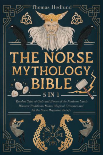 The Norse Mythology Bible: [5 IN 1] Timeless Tales of Gods and Heroes of the Northern Lands | Discover Traditions, Runes, Magical Creatures and All the Norse Paganism Beliefs