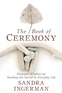 The Book Of Ceremony: Shamanic Wisdom For Invoking The Sacred In Everyday Life